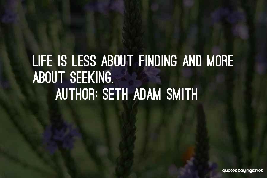 Seth Adam Smith Quotes: Life Is Less About Finding And More About Seeking.