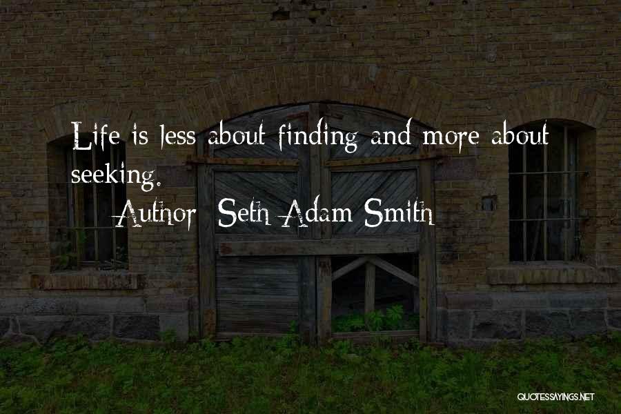 Seth Adam Smith Quotes: Life Is Less About Finding And More About Seeking.