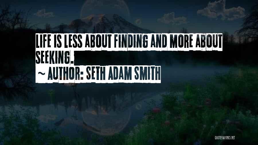 Seth Adam Smith Quotes: Life Is Less About Finding And More About Seeking.