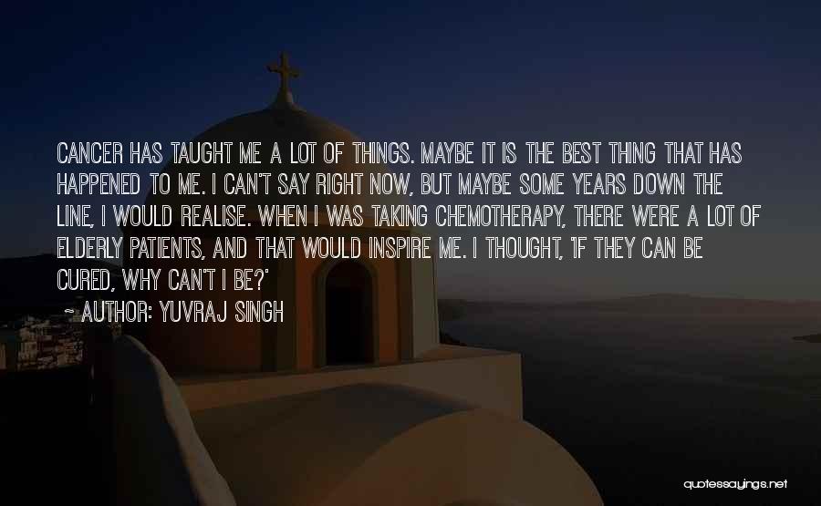 Yuvraj Singh Quotes: Cancer Has Taught Me A Lot Of Things. Maybe It Is The Best Thing That Has Happened To Me. I