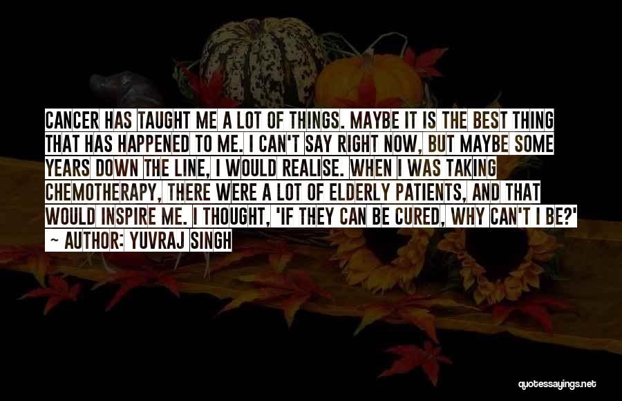 Yuvraj Singh Quotes: Cancer Has Taught Me A Lot Of Things. Maybe It Is The Best Thing That Has Happened To Me. I