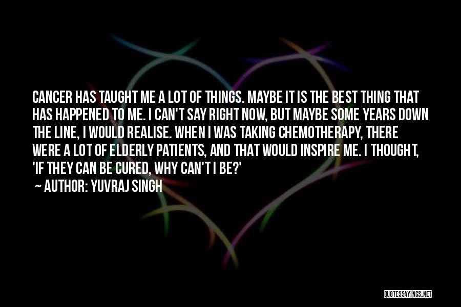 Yuvraj Singh Quotes: Cancer Has Taught Me A Lot Of Things. Maybe It Is The Best Thing That Has Happened To Me. I