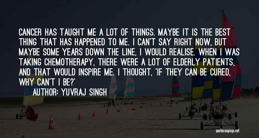 Yuvraj Singh Quotes: Cancer Has Taught Me A Lot Of Things. Maybe It Is The Best Thing That Has Happened To Me. I