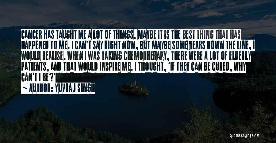 Yuvraj Singh Quotes: Cancer Has Taught Me A Lot Of Things. Maybe It Is The Best Thing That Has Happened To Me. I