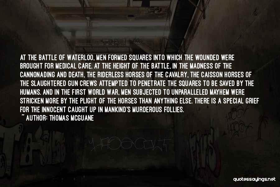 Thomas McGuane Quotes: At The Battle Of Waterloo, Men Formed Squares Into Which The Wounded Were Brought For Medical Care. At The Height