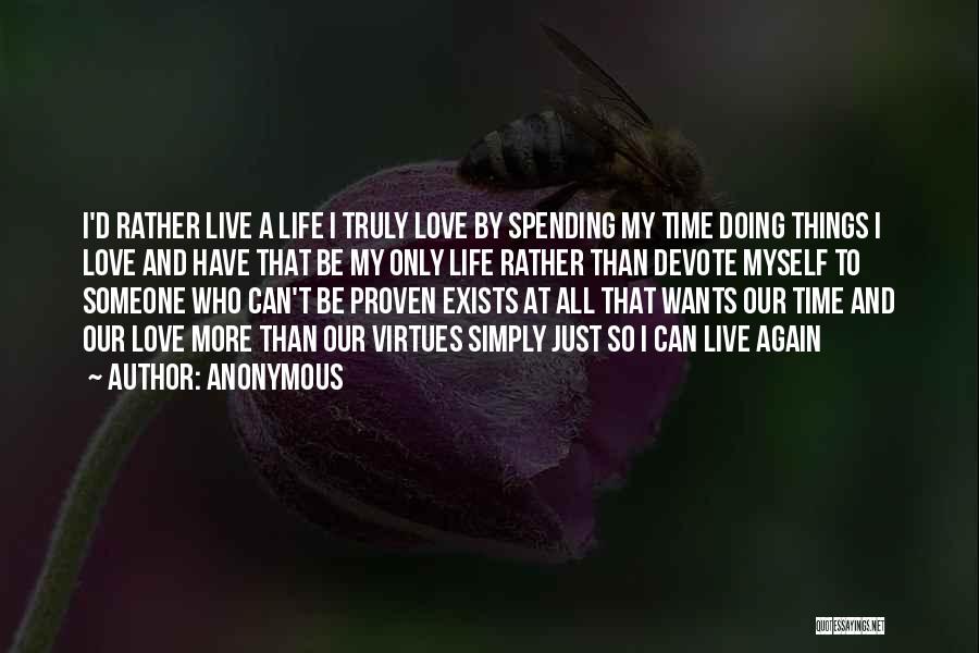 Anonymous Quotes: I'd Rather Live A Life I Truly Love By Spending My Time Doing Things I Love And Have That Be