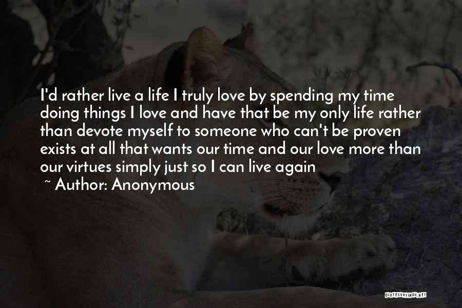 Anonymous Quotes: I'd Rather Live A Life I Truly Love By Spending My Time Doing Things I Love And Have That Be