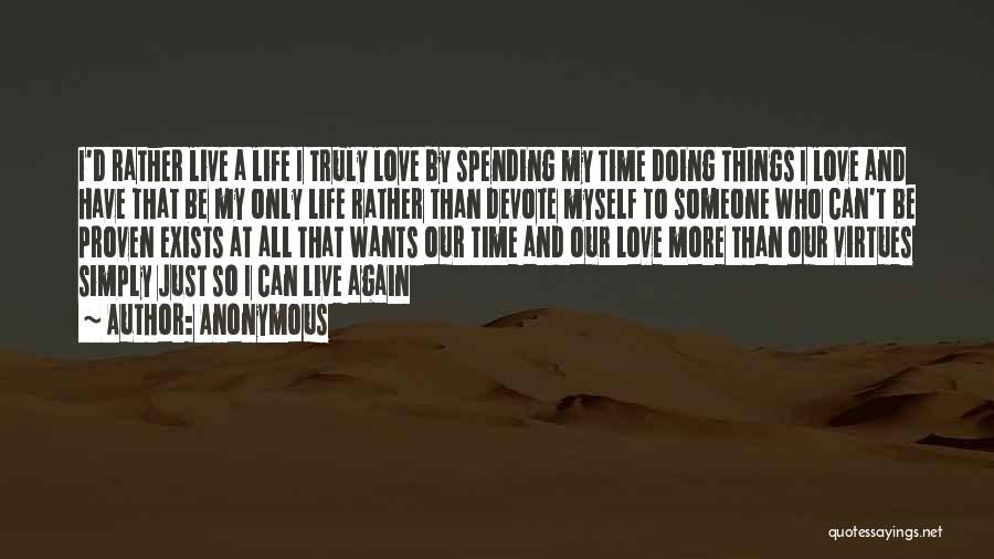 Anonymous Quotes: I'd Rather Live A Life I Truly Love By Spending My Time Doing Things I Love And Have That Be