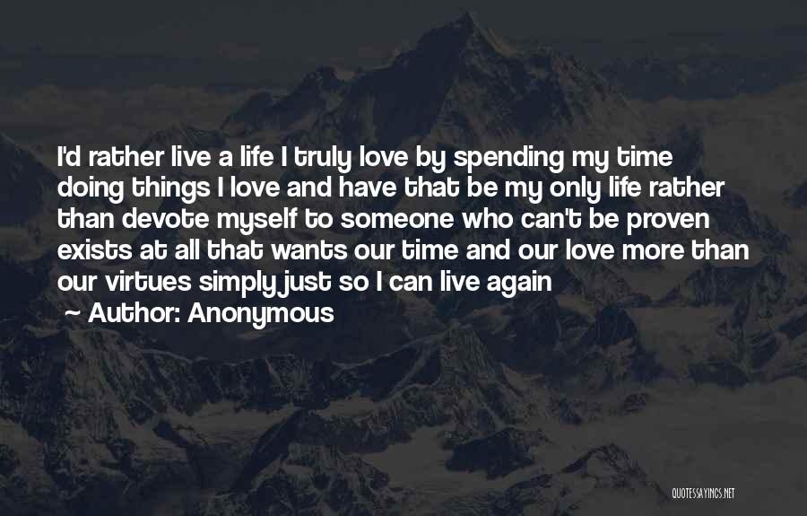 Anonymous Quotes: I'd Rather Live A Life I Truly Love By Spending My Time Doing Things I Love And Have That Be