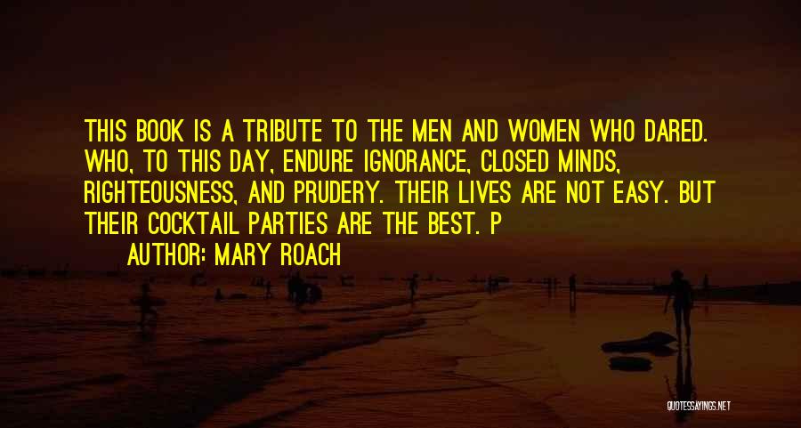 Mary Roach Quotes: This Book Is A Tribute To The Men And Women Who Dared. Who, To This Day, Endure Ignorance, Closed Minds,