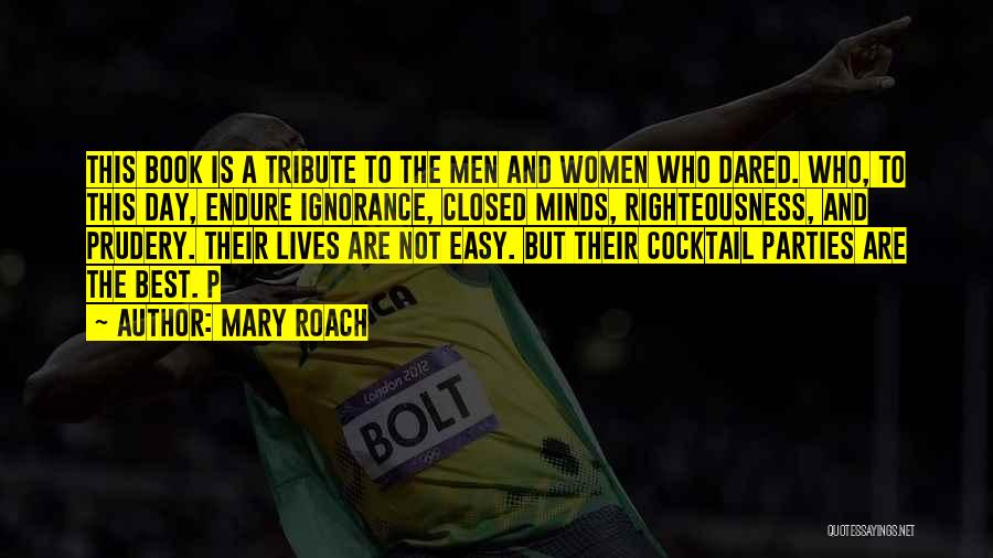 Mary Roach Quotes: This Book Is A Tribute To The Men And Women Who Dared. Who, To This Day, Endure Ignorance, Closed Minds,
