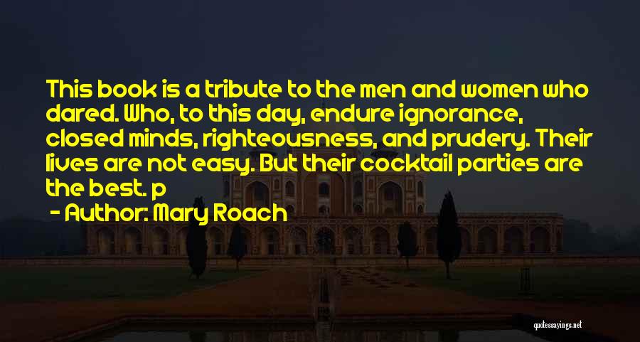 Mary Roach Quotes: This Book Is A Tribute To The Men And Women Who Dared. Who, To This Day, Endure Ignorance, Closed Minds,