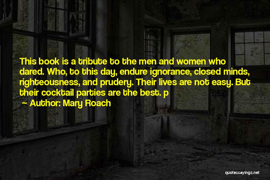 Mary Roach Quotes: This Book Is A Tribute To The Men And Women Who Dared. Who, To This Day, Endure Ignorance, Closed Minds,