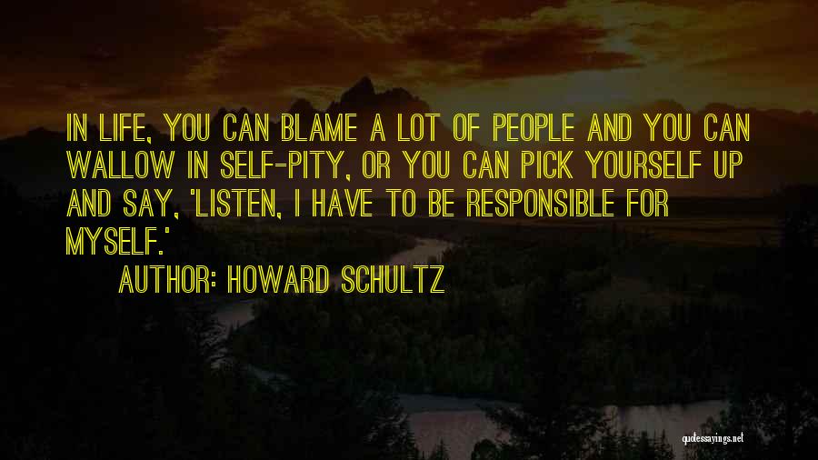 Howard Schultz Quotes: In Life, You Can Blame A Lot Of People And You Can Wallow In Self-pity, Or You Can Pick Yourself