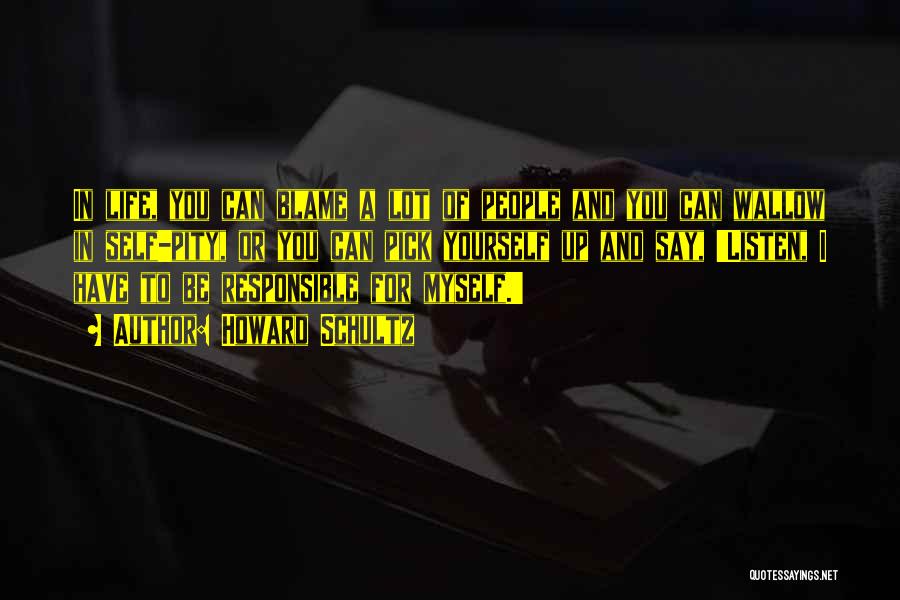 Howard Schultz Quotes: In Life, You Can Blame A Lot Of People And You Can Wallow In Self-pity, Or You Can Pick Yourself