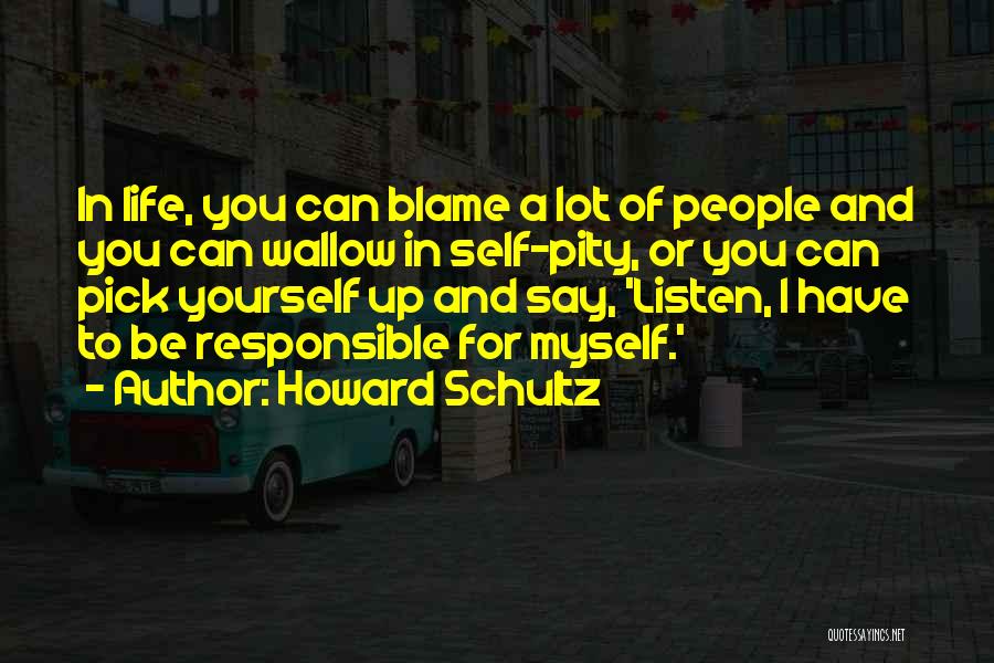 Howard Schultz Quotes: In Life, You Can Blame A Lot Of People And You Can Wallow In Self-pity, Or You Can Pick Yourself