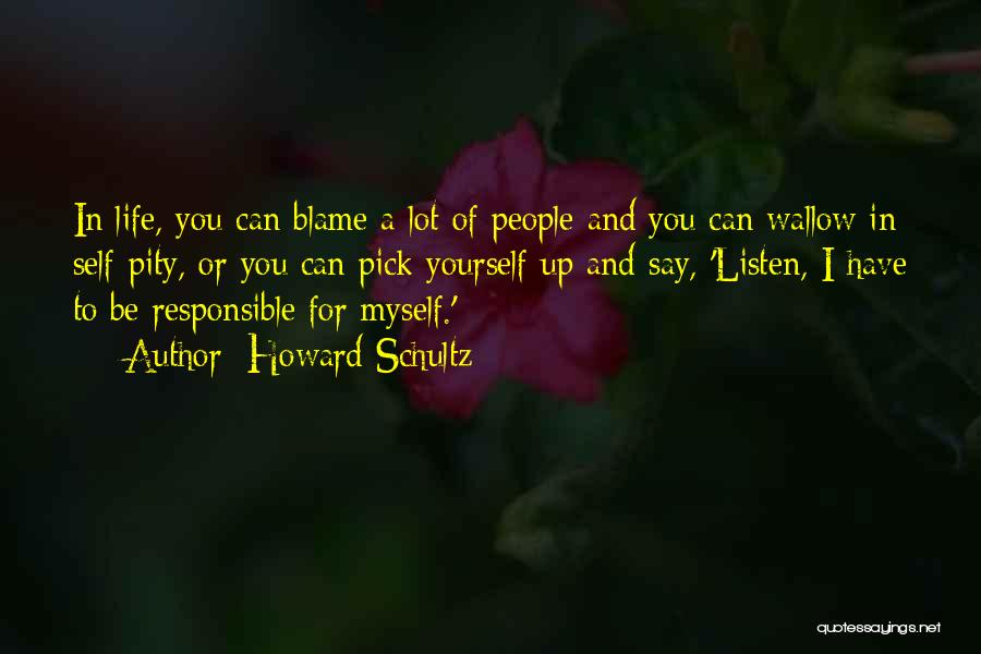 Howard Schultz Quotes: In Life, You Can Blame A Lot Of People And You Can Wallow In Self-pity, Or You Can Pick Yourself