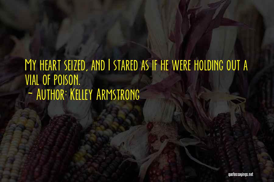 Kelley Armstrong Quotes: My Heart Seized, And I Stared As If He Were Holding Out A Vial Of Poison.