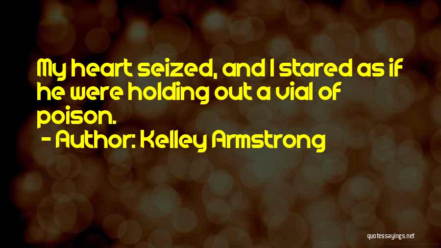 Kelley Armstrong Quotes: My Heart Seized, And I Stared As If He Were Holding Out A Vial Of Poison.