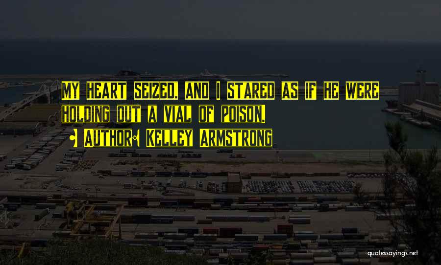 Kelley Armstrong Quotes: My Heart Seized, And I Stared As If He Were Holding Out A Vial Of Poison.