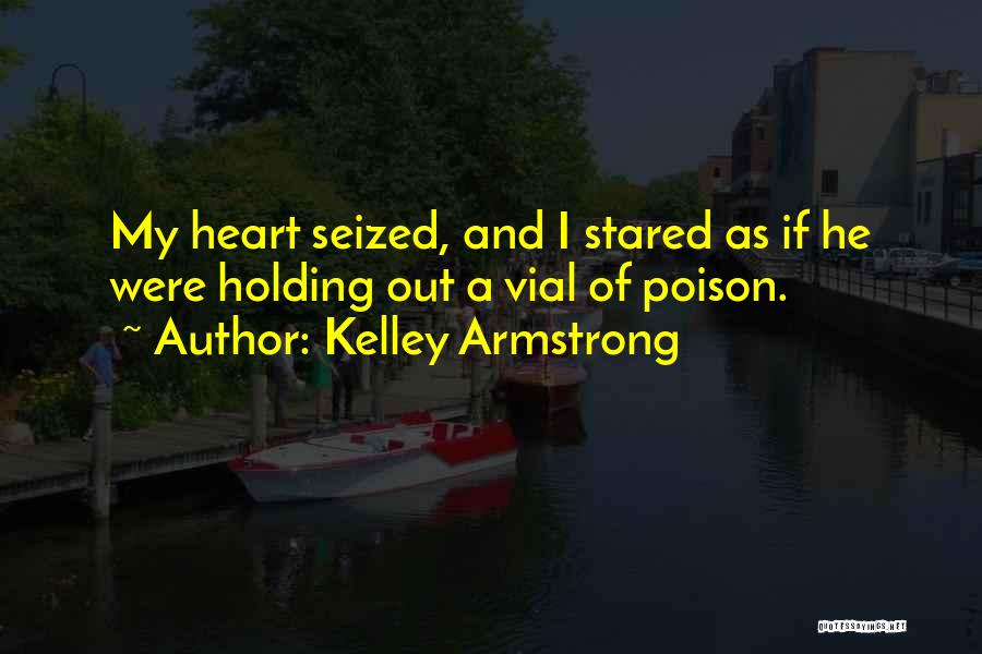 Kelley Armstrong Quotes: My Heart Seized, And I Stared As If He Were Holding Out A Vial Of Poison.