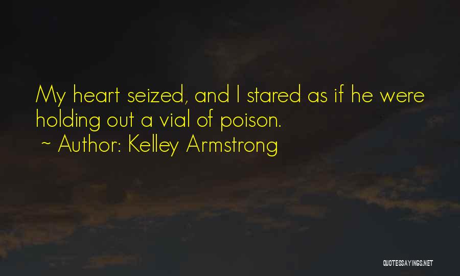 Kelley Armstrong Quotes: My Heart Seized, And I Stared As If He Were Holding Out A Vial Of Poison.