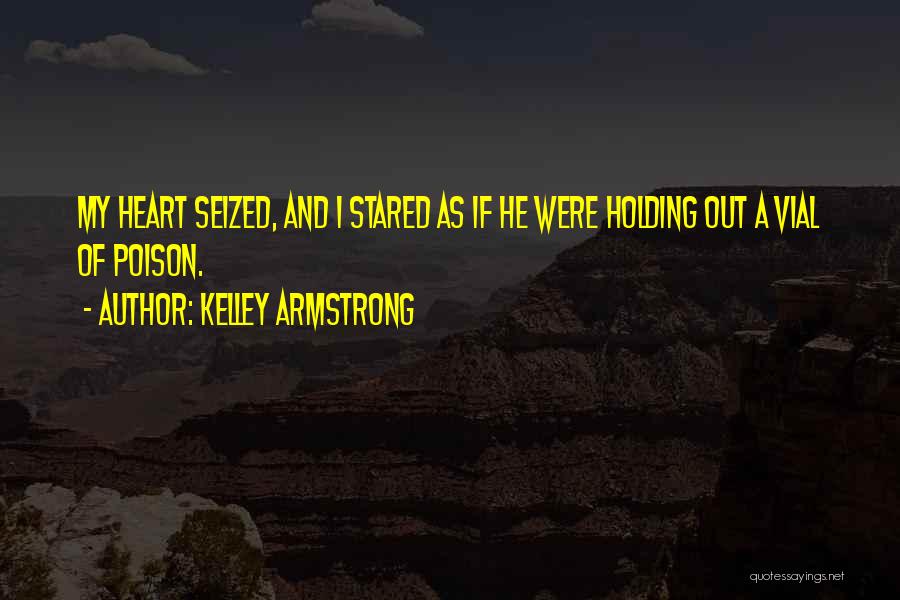 Kelley Armstrong Quotes: My Heart Seized, And I Stared As If He Were Holding Out A Vial Of Poison.