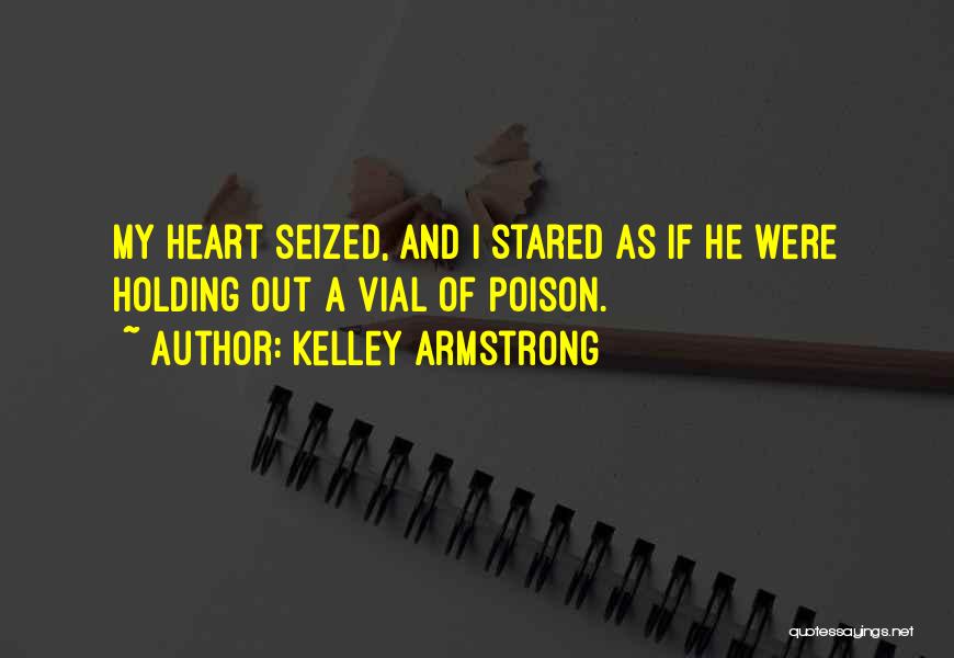 Kelley Armstrong Quotes: My Heart Seized, And I Stared As If He Were Holding Out A Vial Of Poison.