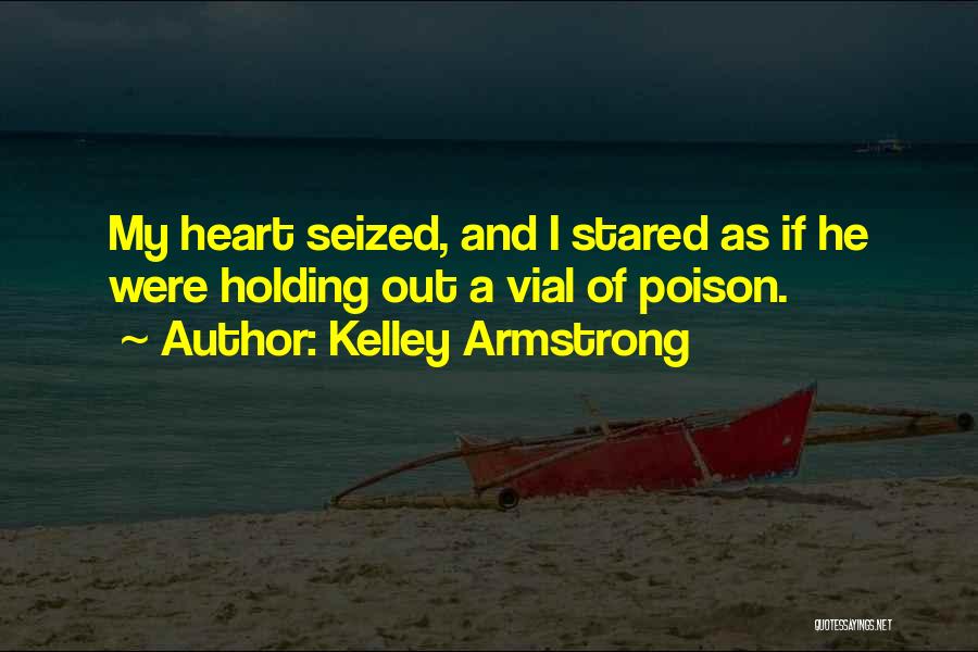 Kelley Armstrong Quotes: My Heart Seized, And I Stared As If He Were Holding Out A Vial Of Poison.