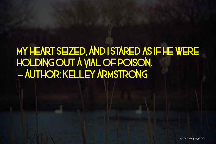 Kelley Armstrong Quotes: My Heart Seized, And I Stared As If He Were Holding Out A Vial Of Poison.