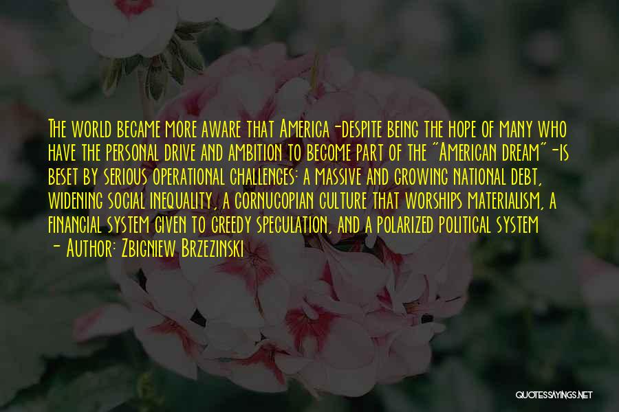 Zbigniew Brzezinski Quotes: The World Became More Aware That America-despite Being The Hope Of Many Who Have The Personal Drive And Ambition To