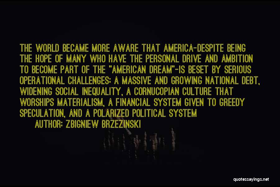 Zbigniew Brzezinski Quotes: The World Became More Aware That America-despite Being The Hope Of Many Who Have The Personal Drive And Ambition To