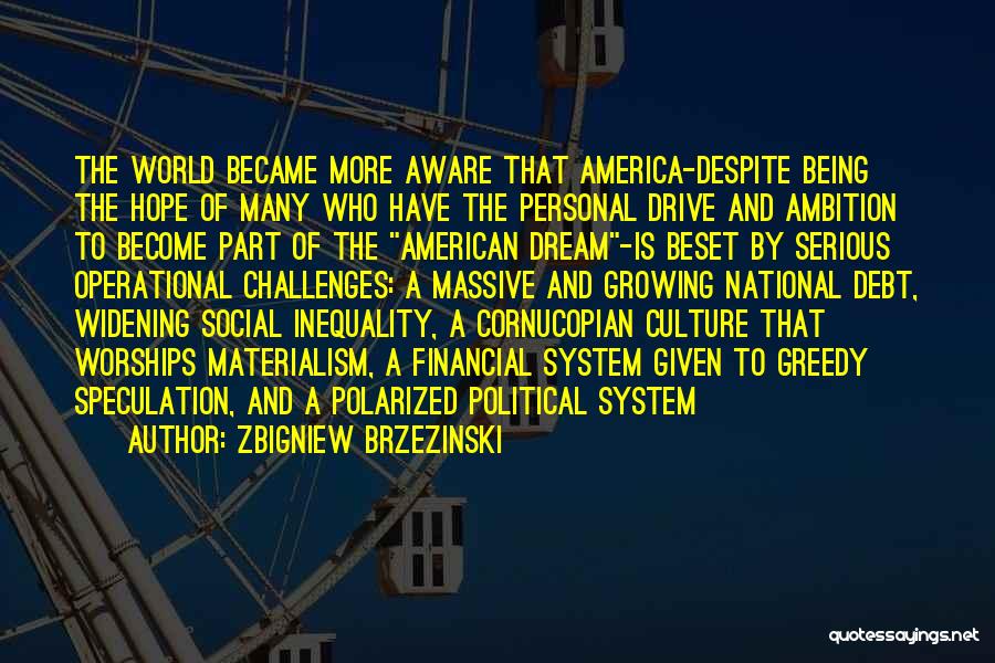 Zbigniew Brzezinski Quotes: The World Became More Aware That America-despite Being The Hope Of Many Who Have The Personal Drive And Ambition To