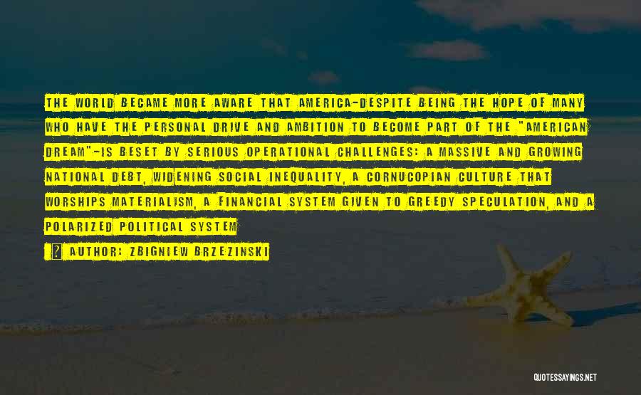 Zbigniew Brzezinski Quotes: The World Became More Aware That America-despite Being The Hope Of Many Who Have The Personal Drive And Ambition To