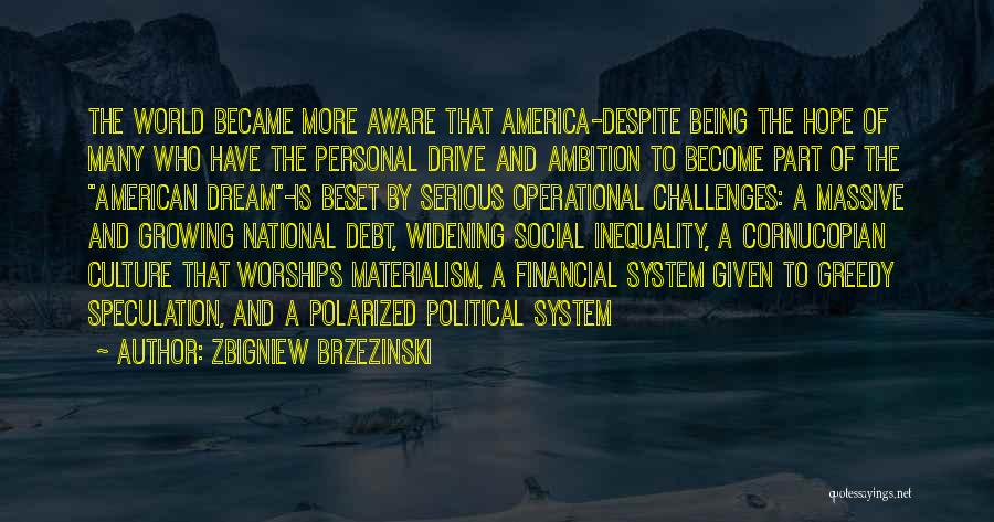 Zbigniew Brzezinski Quotes: The World Became More Aware That America-despite Being The Hope Of Many Who Have The Personal Drive And Ambition To