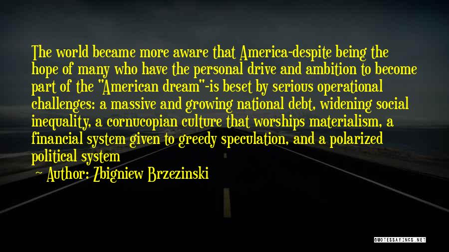 Zbigniew Brzezinski Quotes: The World Became More Aware That America-despite Being The Hope Of Many Who Have The Personal Drive And Ambition To