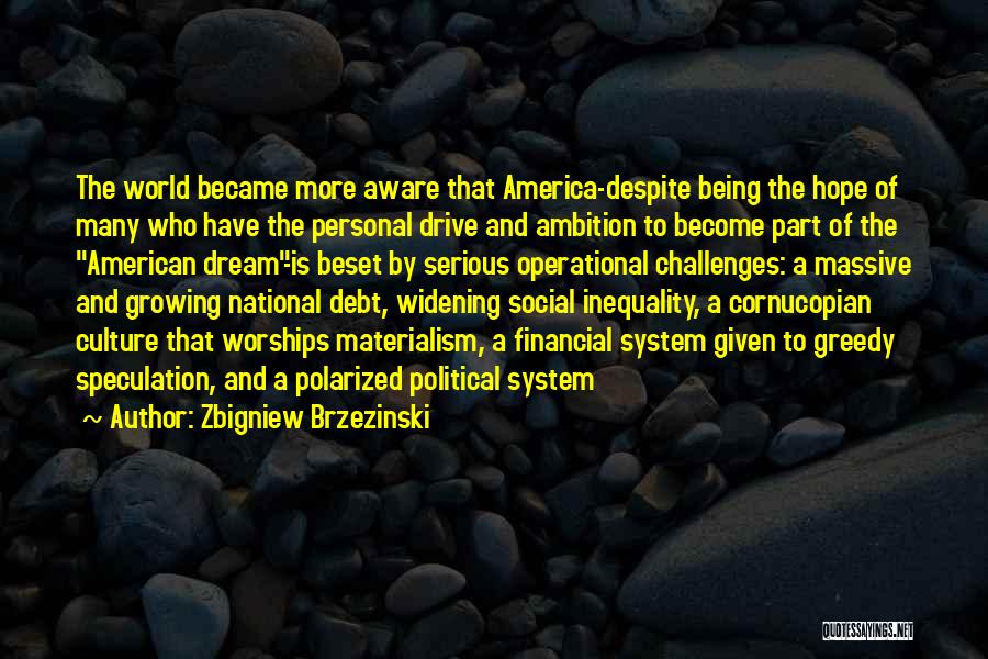 Zbigniew Brzezinski Quotes: The World Became More Aware That America-despite Being The Hope Of Many Who Have The Personal Drive And Ambition To