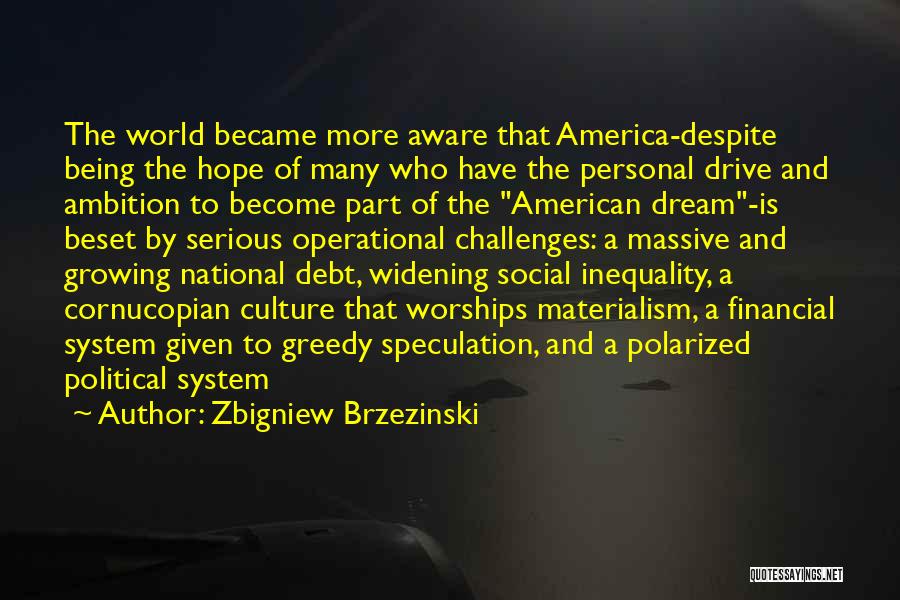 Zbigniew Brzezinski Quotes: The World Became More Aware That America-despite Being The Hope Of Many Who Have The Personal Drive And Ambition To