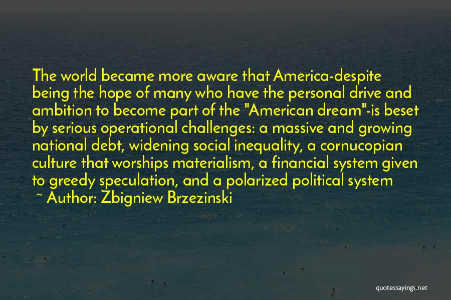 Zbigniew Brzezinski Quotes: The World Became More Aware That America-despite Being The Hope Of Many Who Have The Personal Drive And Ambition To