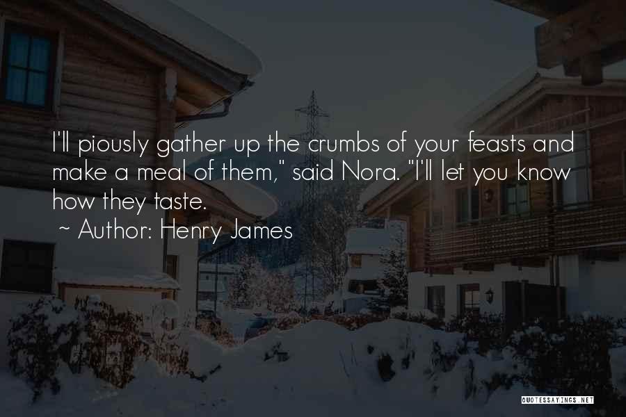 Henry James Quotes: I'll Piously Gather Up The Crumbs Of Your Feasts And Make A Meal Of Them, Said Nora. I'll Let You