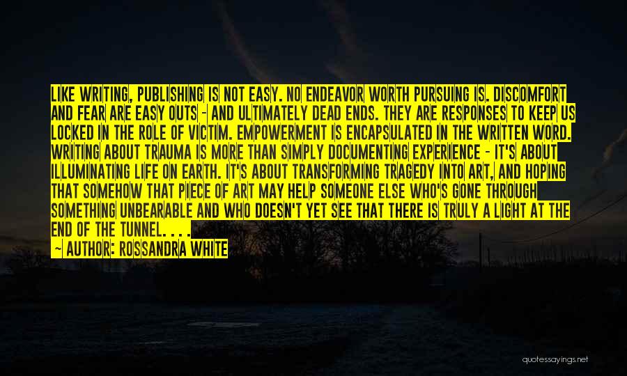 Rossandra White Quotes: Like Writing, Publishing Is Not Easy. No Endeavor Worth Pursuing Is. Discomfort And Fear Are Easy Outs - And Ultimately