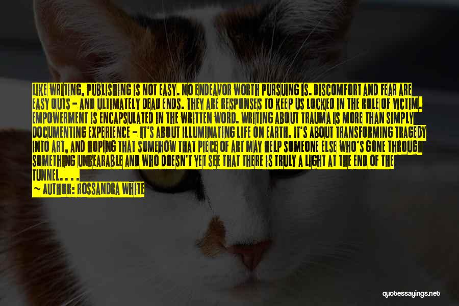 Rossandra White Quotes: Like Writing, Publishing Is Not Easy. No Endeavor Worth Pursuing Is. Discomfort And Fear Are Easy Outs - And Ultimately