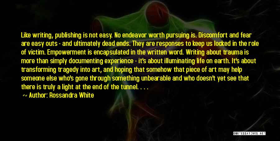 Rossandra White Quotes: Like Writing, Publishing Is Not Easy. No Endeavor Worth Pursuing Is. Discomfort And Fear Are Easy Outs - And Ultimately