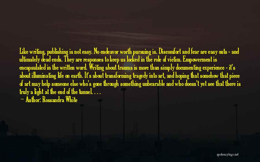 Rossandra White Quotes: Like Writing, Publishing Is Not Easy. No Endeavor Worth Pursuing Is. Discomfort And Fear Are Easy Outs - And Ultimately