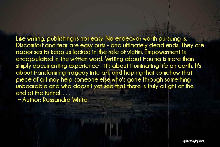 Rossandra White Quotes: Like Writing, Publishing Is Not Easy. No Endeavor Worth Pursuing Is. Discomfort And Fear Are Easy Outs - And Ultimately