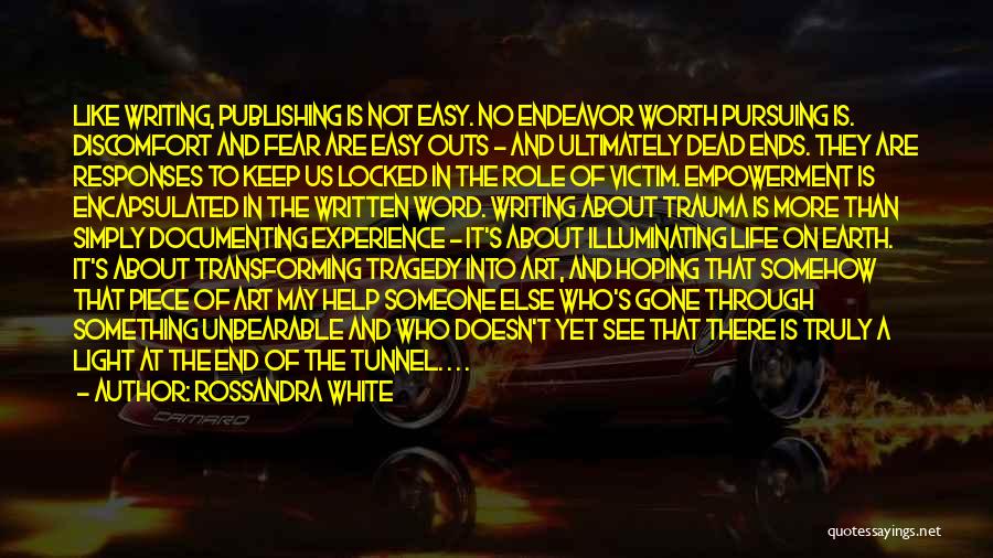 Rossandra White Quotes: Like Writing, Publishing Is Not Easy. No Endeavor Worth Pursuing Is. Discomfort And Fear Are Easy Outs - And Ultimately