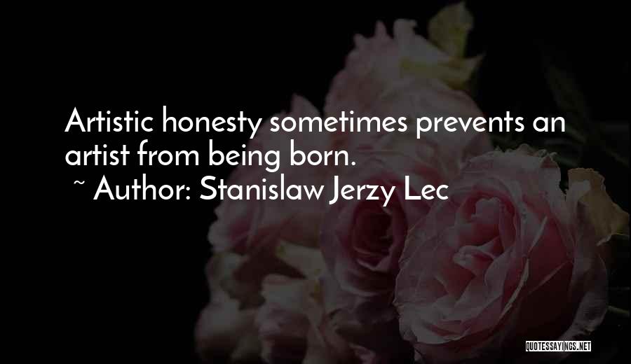 Stanislaw Jerzy Lec Quotes: Artistic Honesty Sometimes Prevents An Artist From Being Born.