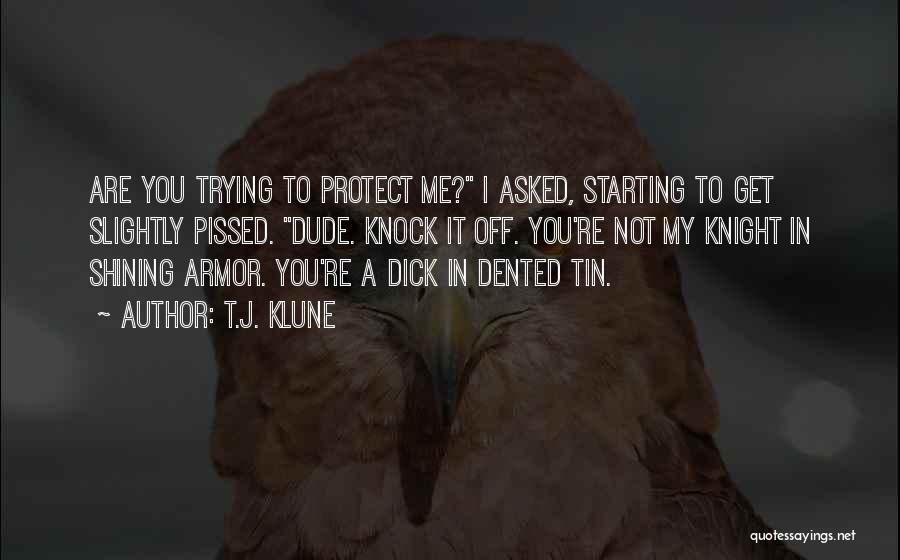 T.J. Klune Quotes: Are You Trying To Protect Me? I Asked, Starting To Get Slightly Pissed. Dude. Knock It Off. You're Not My