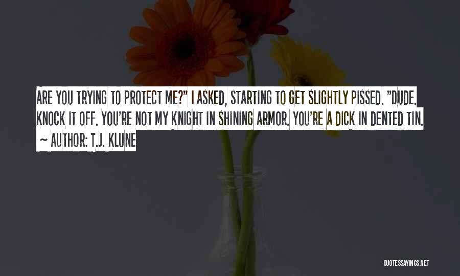 T.J. Klune Quotes: Are You Trying To Protect Me? I Asked, Starting To Get Slightly Pissed. Dude. Knock It Off. You're Not My
