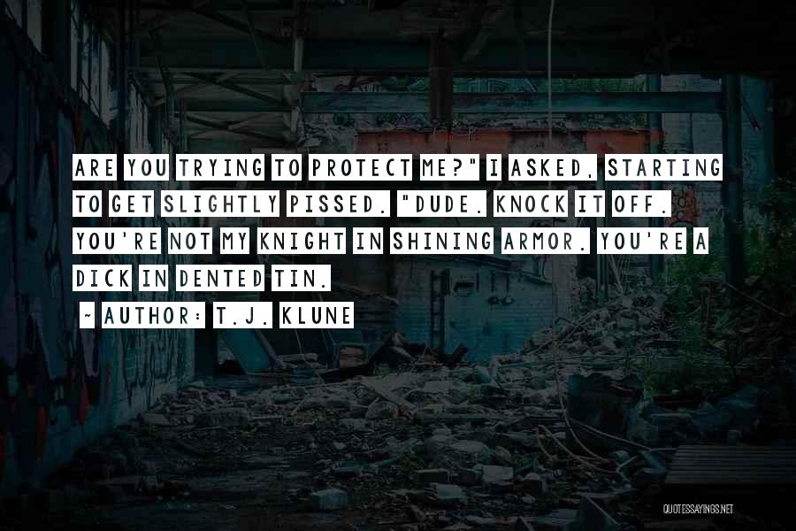 T.J. Klune Quotes: Are You Trying To Protect Me? I Asked, Starting To Get Slightly Pissed. Dude. Knock It Off. You're Not My